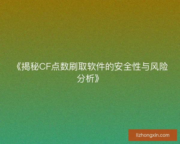 《揭秘CF点数刷取软件的安全性与风险分析》