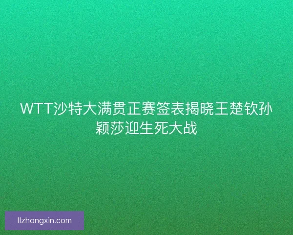 WTT沙特大满贯正赛签表揭晓王楚钦孙颖莎迎生死大战