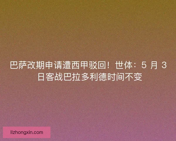巴萨改期申请遭西甲驳回！世体：5 月 3 日客战巴拉多利德时间不变