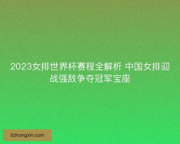 2023女排世界杯赛程全解析 中国女排迎战强敌争夺冠军宝座