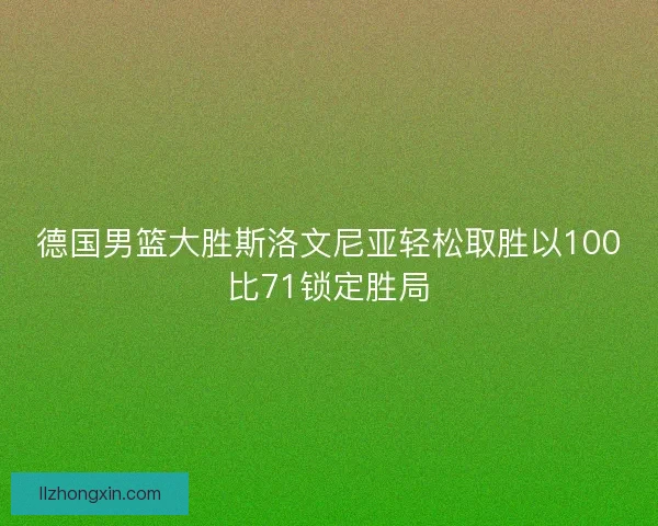 德国男篮大胜斯洛文尼亚轻松取胜以100比71锁定胜局 德国男篮大胜斯洛文尼亚轻松取胜以100比71锁定胜局