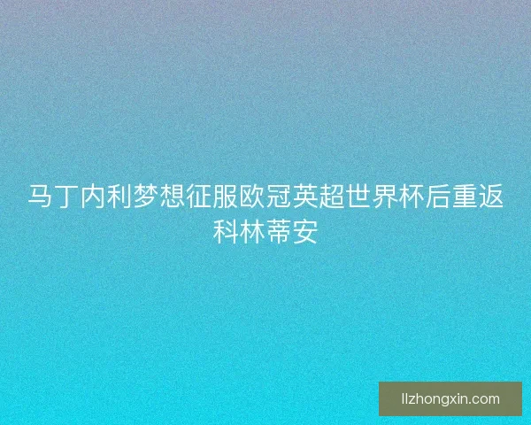 马丁内利梦想征服欧冠英超世界杯后重返科林蒂安 马丁内利梦想征服欧冠英超世界杯后重返科林蒂安
