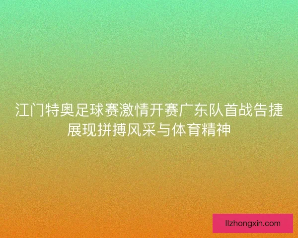 江门特奥足球赛激情开赛广东队首战告捷展现拼搏风采与体育精神